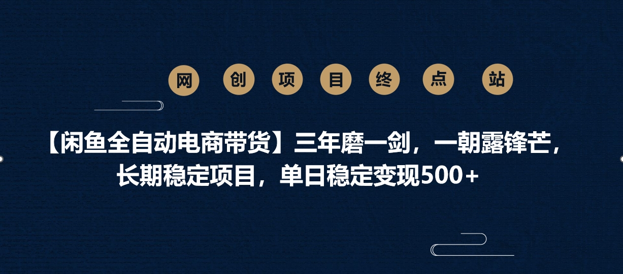 【闲鱼全自动电商带货】三年磨一剑，一朝露锋芒，长期稳定项目，单日稳定变现500+-云商网创