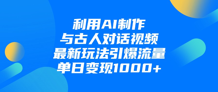 利用AI制作与古人对话的视频，最新玩法引爆流量，单日变现1000+-云商网创