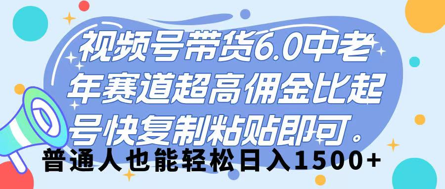 视频号带货 6.0，中老年赛道，超高佣金比，起号快，复制粘贴即可，普通人也能轻松日入 1500➕-云商网创