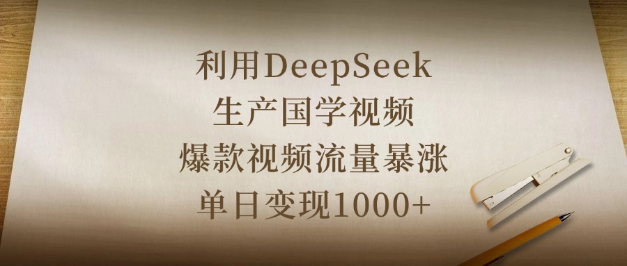 利用DeepSeek生产国学视频，爆款视频流量暴涨，单日变现1000+-云商网创