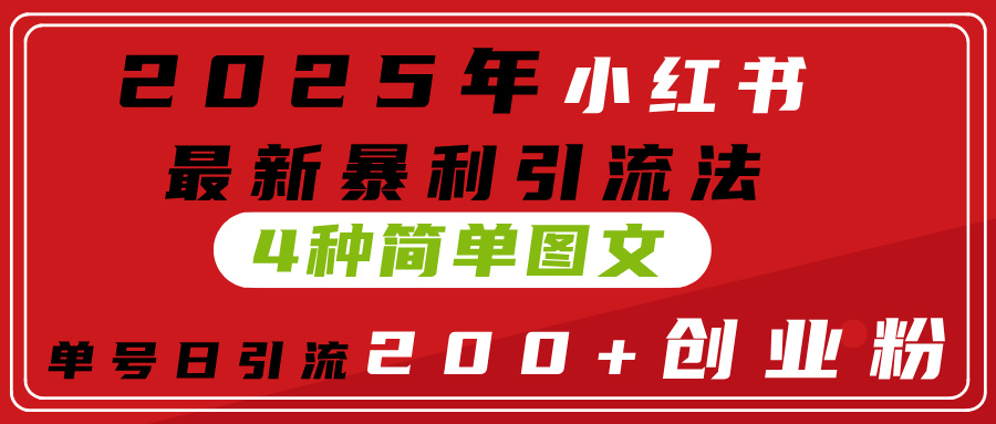 2025年小红书最新暴利引流法，4种简单图文，单号日引流200+创业粉(附无脑抄模板）-云商网创