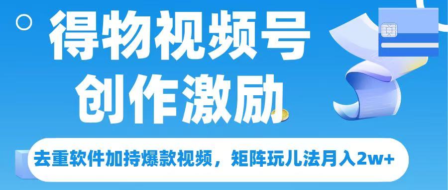 得物视频号创作者激励，去重软件加持爆款视频，矩阵玩儿法月入 2w➕-云商网创