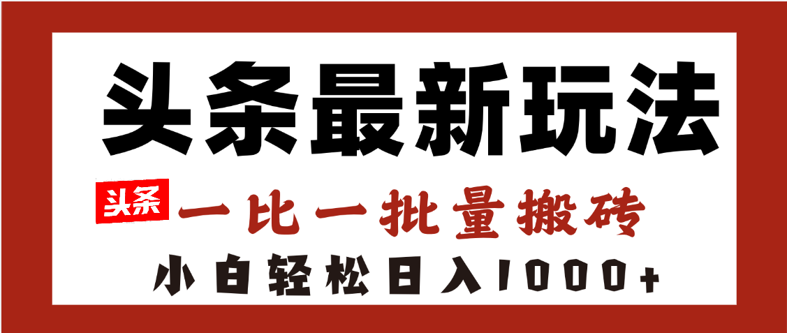 头条最新玩法，一比一批量搬砖，小白轻松日入1000+-云商网创
