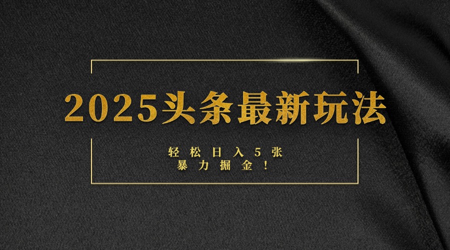 2025头条最新玩法，轻松日入5张，熟练后可日入3000+-云商网创