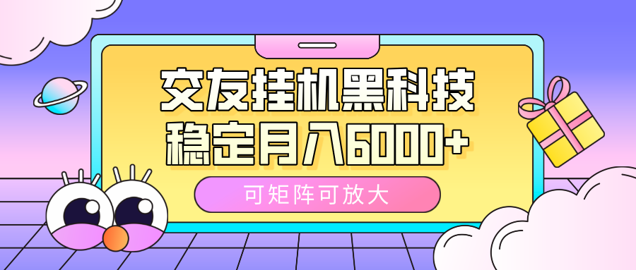 交友挂机黑科技，可矩阵可放大，稳定月入6000+-云商网创