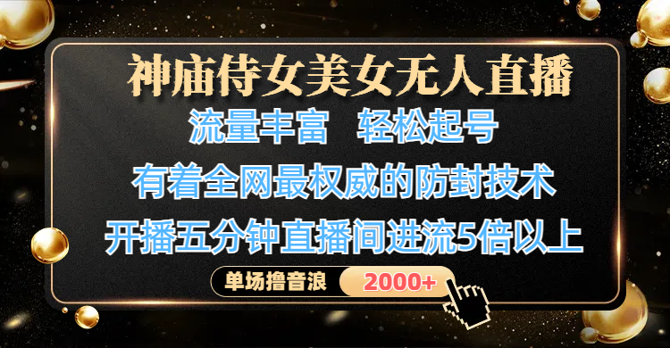 神庙侍女美女无人直播，流量丰富、轻松起号，有着全网最权威的防封技术、4K超高清素材画质，开播五分钟直播间进流5倍以上，单场撸音浪2000+-云商网创
