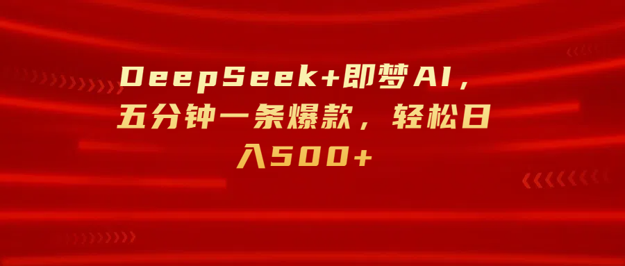 DeepSeek+即梦AI，五分钟一条爆款，轻松日入500+-云商网创