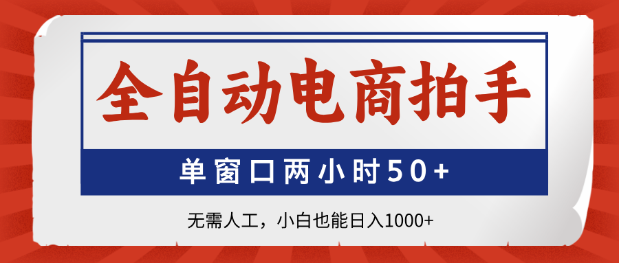 全自动电商拍手，单窗口两小时50+无需人工小白也能日入1000+-云商网创