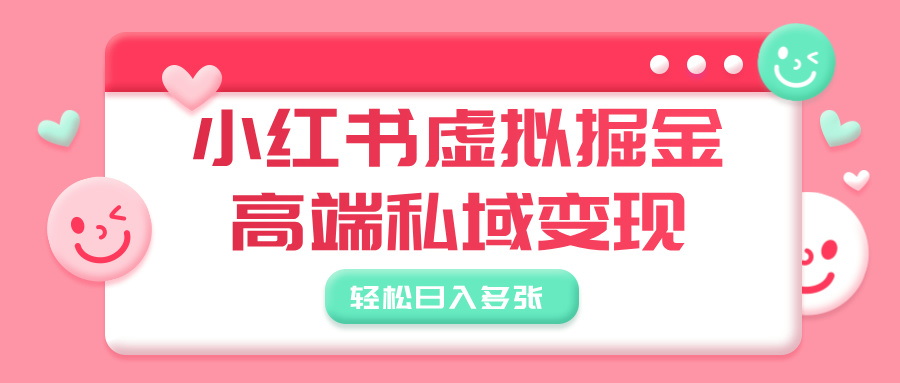 小红书虚拟掘金，高端私域变现，轻松日入多张-云商网创