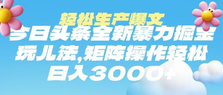 今日头条暴力掘金玩法，轻松生产爆文，可矩阵操作，日入3000➕-云商网创