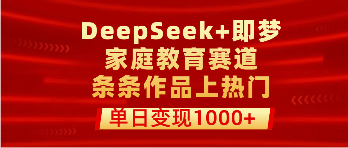 DeepSeek+即梦做家庭教育赛道，条条作品上热门，单日变现1000+-云商网创