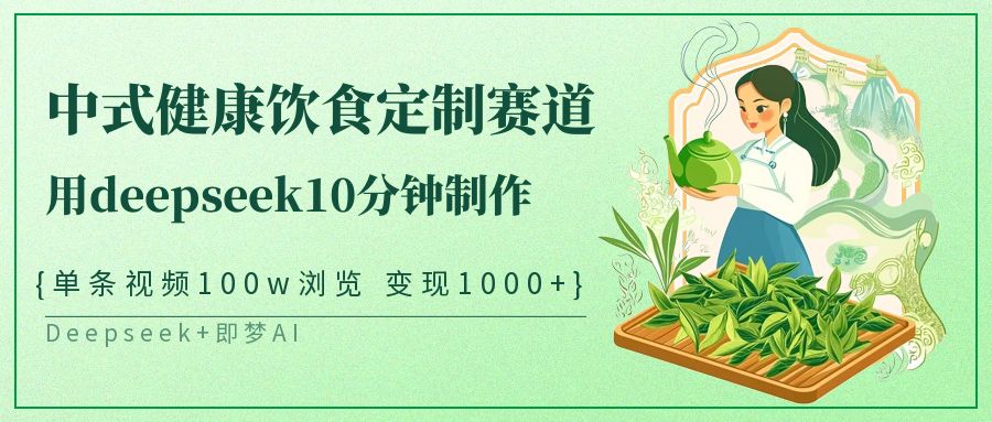 爆火中式健康饮食定制赛道，用deepseek10分钟制作单条视频100w浏览变现1000+-云商网创