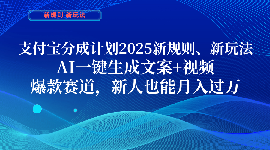 支付宝分成计划  2025新规则、新玩法，AI一键生成文案+视频，爆款赛道，新人也能月入过万-云商网创