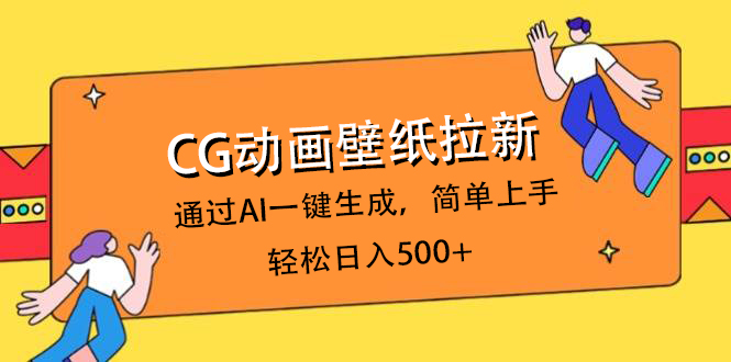 CG动画壁纸拉新，通过AI一键生成，简单上手，轻松日入500+-云商网创