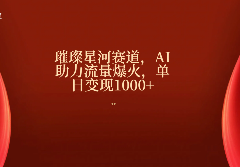 璀璨星河赛道，AI助力流量爆火，单日变现1000+-云商网创