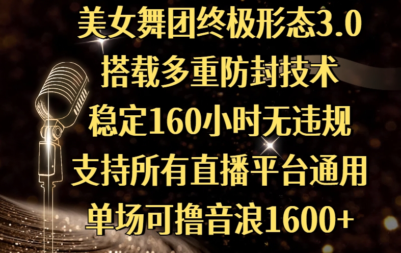 美女舞团终极形态3.0，搭载多重防封技术，稳定160小时无违规，支持所有直播平台通用，单场可撸音浪1600+-云商网创
