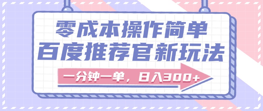 百度推荐官新玩法，零成本操作简单，一分钟一单，日入300+-云商网创