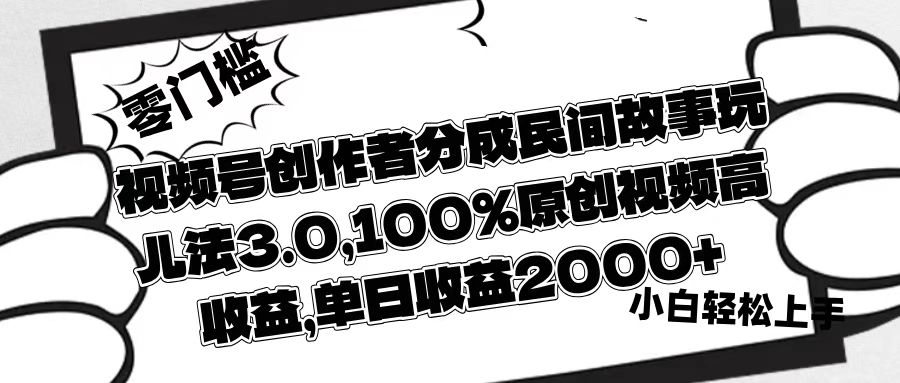 视频号创作者分成民间故事玩儿法3.0，100%原创视频高收益，单日收益2000+-云商网创