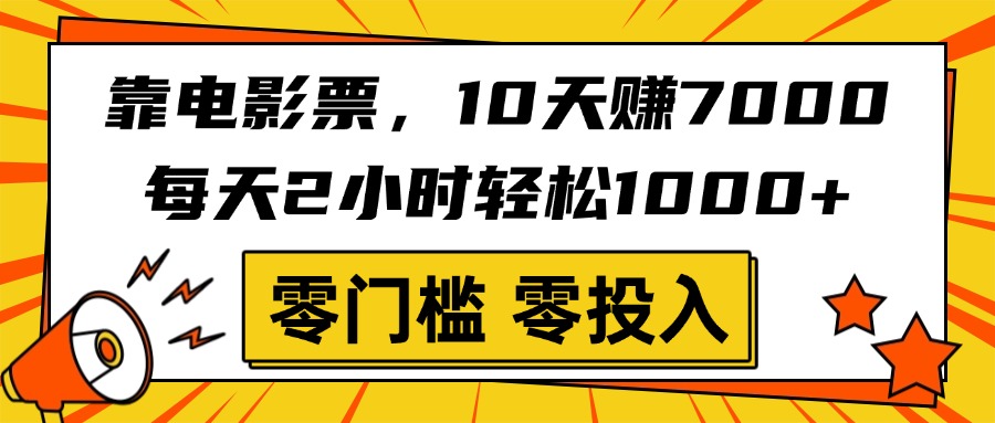 靠电影票，10天赚7000，每天2小时轻松1000+，零门槛、零投入！-云商网创
