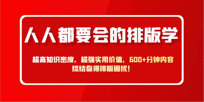人人都要会的排版学，超高知识密度，超强实用价值，600+分钟内容终结你得排版困扰！-云商网创