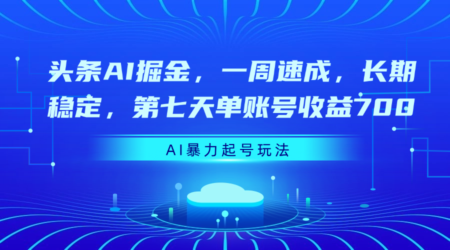 头条AI掘金，一周速成，长期稳定，第七天单账号收益700-云商网创
