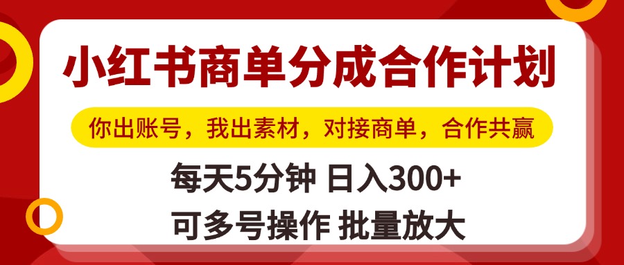 小红书商单分成合作计划，你出账号，我出素材，对接商单，合作共赢，单号日入300+，可批量放大-云商网创