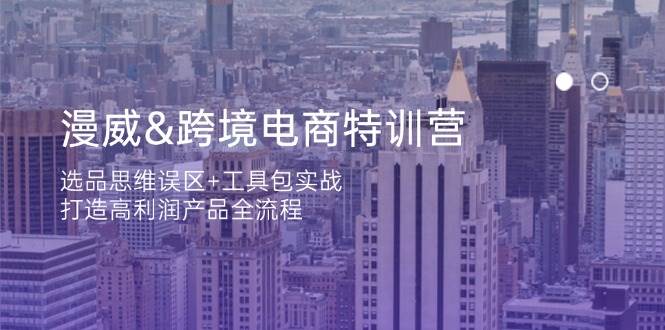 （14295期）漫威 跨境电商特训营：选品思维误区+工具包实战，打造高利润产品全流程-云商网创