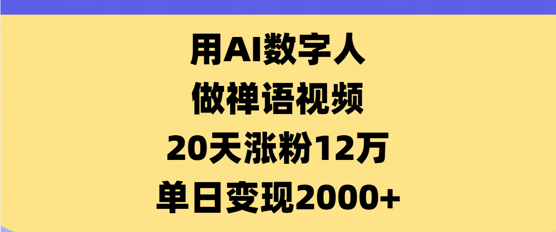 AI数字人，禅语视频，20天涨粉12万，单日变现2000+-云商网创