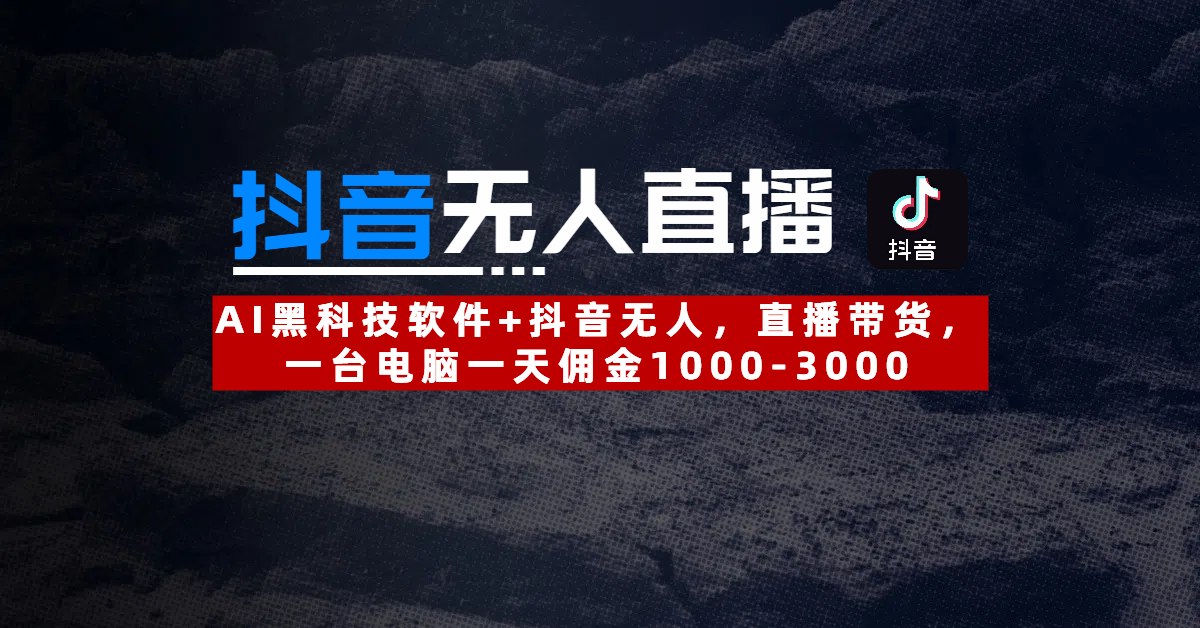 【抖音无人直播】AI黑科技软件+抖音无人直播带货，一台电脑一天佣金1000-3000-云商网创