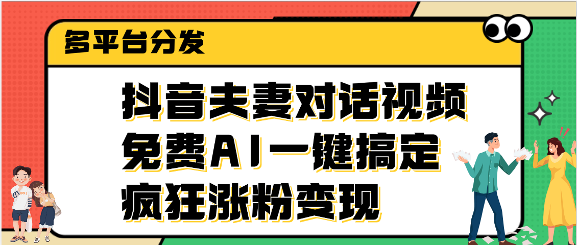 抖音夫妻对话视频，免费AI一键搞定，多平台分发，疯狂涨粉变现-云商网创