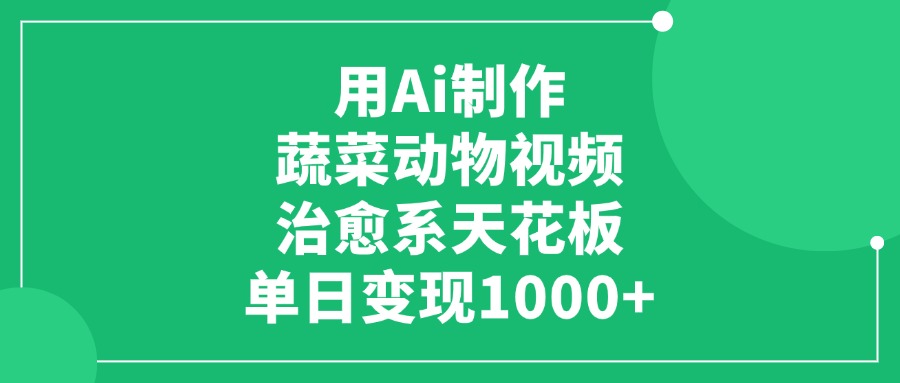 用Ai制作蔬菜动物视频，治愈系天花板，单日变现1000+-云商网创