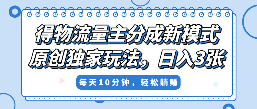 得物流量主分成新模式，原创独家玩法，小白可做，简单暴利，单日稳定变现300+-云商网创