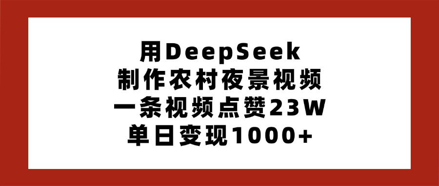 用DeepSeek制作农村夜景视频，一条视频点赞23W，单日变现1000+-云商网创