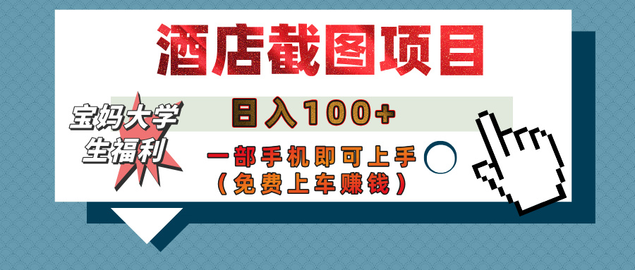 【宝妈大学生福利】酒店截图项目，日入100+，一部手机即可上手（免费上车赚钱）-云商网创