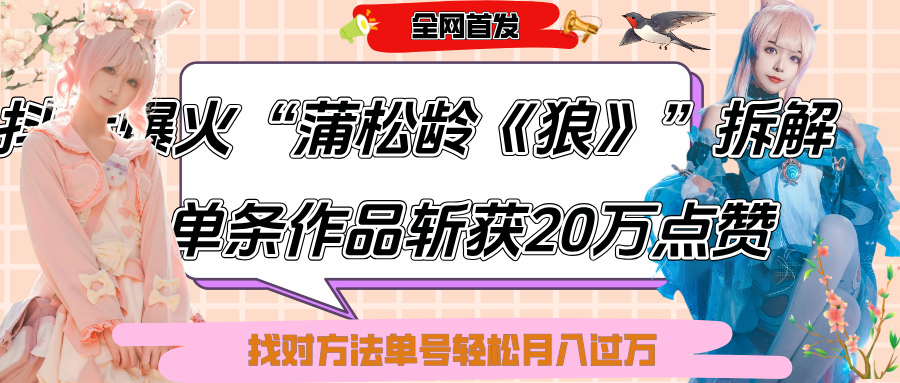 抖音爆火“蒲松龄《狼》”实战拆解，仅6条作品涨粉24W,单条作品收获20万点赞，找对方法轻松起号月入过万-云商网创