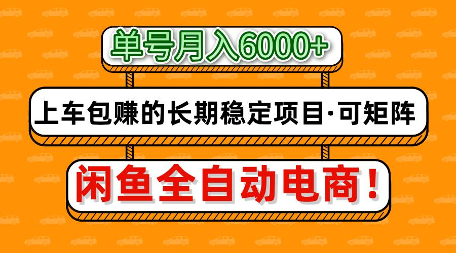 闲鱼全自动电商，月入6000+，上车包赚的长期稳定项目【可矩阵放大】-云商网创