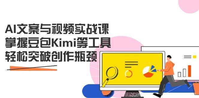 AI文案与视频实战课，掌握豆包Kimi等工具，轻松突破创作瓶颈-云商网创