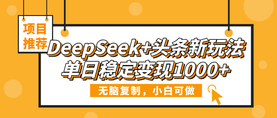 DeepSeek+头条新玩法，无脑复制，小白可做，单日稳定变现1000+-云商网创