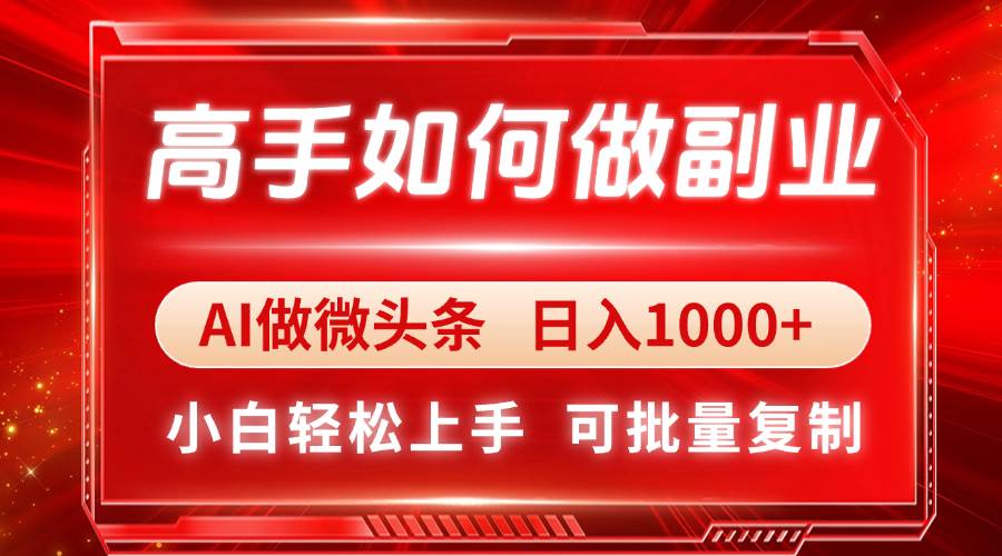 （14463期）高手如何做副业，AI微头条 日入1000+，小白轻松上手-云商网创