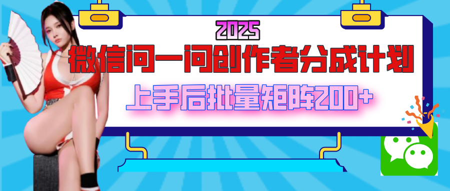 2025最新微信问一问创作者分成计划，上手后批量矩阵日入200+-云商网创