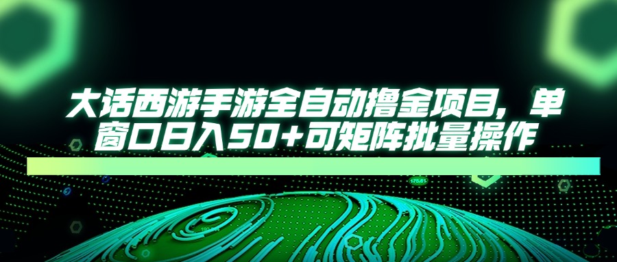 大话西游全自动撸金，单窗口日入50+可矩阵批量操作-云商网创