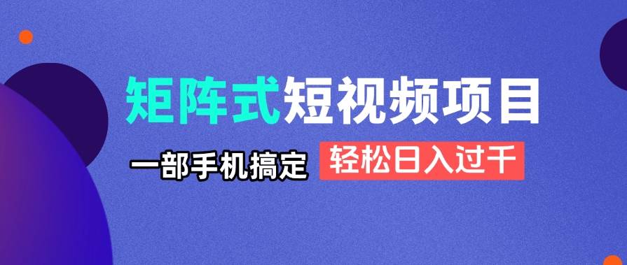 （14475期）矩阵式短视频项目揭秘，一部手机搞定，轻松日入过千-云商网创