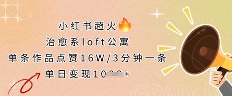 小红书超火的治愈系loft公寓，单条作品点赞16W，3分钟一条，单日变现数张-云商网创