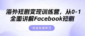 海外短剧变现训练营，从0-1全面讲解Facebook短剧-云商网创