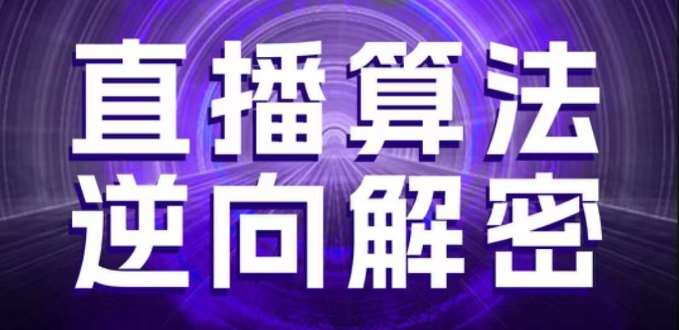 直播算法逆向解密，选品、建模、老号重启、控流、罗盘分析、随心推、正价平播等(更新3月)-云商网创