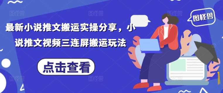 最新小说推文搬运实操分享，小说推文视频三连屏搬运玩法-云商网创