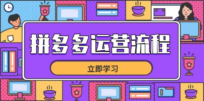 （14503期）拼多多运营流程，从选品到流量，全链路运营技巧，助力店铺爆单-云商网创