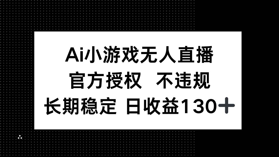 （14260期）AI小游戏无人直播，官方授权 不违规，单日平均收益130+-云商网创