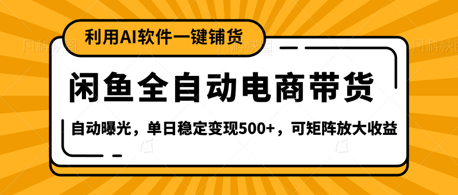 【闲鱼全自动电商带货】全新升级玩法，单日稳定变现500+，可矩阵放大收益-云商网创