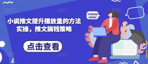 小说推文提升播放量的方法实操，推文搞钱策略-云商网创